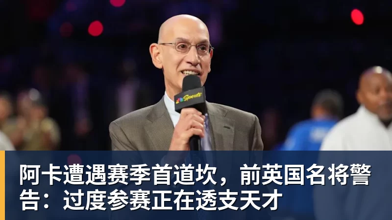 乐鱼体育阿卡遭遇赛季首道坎，前英国名将警告：过度参赛正在透支天才